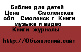 Библия для детей › Цена ­ 500 - Смоленская обл., Смоленск г. Книги, музыка и видео » Книги, журналы   